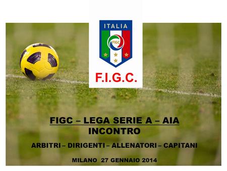 FIGC – LEGA SERIE A – AIA INCONTRO ARBITRI – DIRIGENTI – ALLENATORI – CAPITANI MILANO 27 GENNAIO 2014 F.I.G.C.