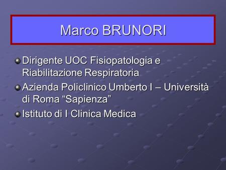 Marco BRUNORI Dirigente UOC Fisiopatologia e Riabilitazione Respiratoria Azienda Policlinico Umberto I – Università di Roma “Sapienza” Istituto di I Clinica.