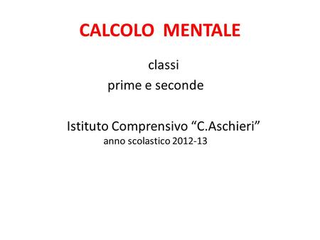 CALCOLO MENTALE classi prime e seconde Istituto Comprensivo “C.Aschieri” anno scolastico 2012-13.