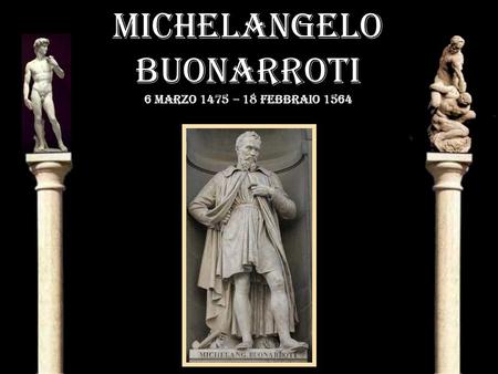MICHELANGELO BUONARROTI 6 marzo 1475 – 18 febbraio 1564.