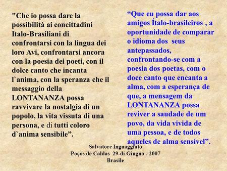 Che io possa dare la possibilità ai concittadini Italo-Brasiliani di confrontarsi con la lingua dei loro Avi, confrontarsi ancora con la poesia dei poeti,