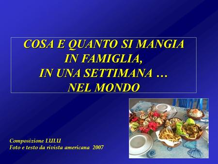 COSA E QUANTO SI MANGIA IN FAMIGLIA, IN UNA SETTIMANA … NEL MONDO Composizione LULU Foto e testo da rivista americana 2007.