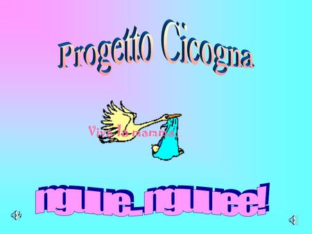 Progetto Cicogna Viva la mamma… nguue... nguuee!.
