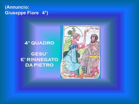 (Annuncio: Giuseppe Fiore 4°) 4° QUADRO GESU’ E’ RINNEGATO DA PIETRO.