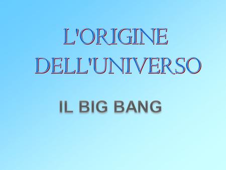 L'ORIGINE DELL'UNIVERSO IL BIG BANG.