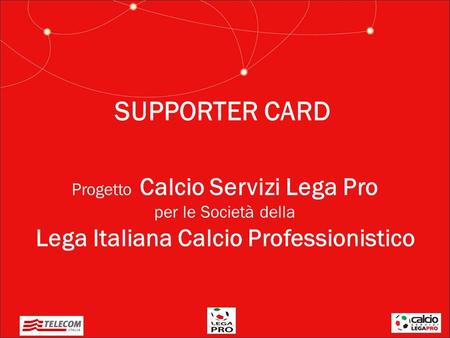 SUPPORTER CARD Progetto Calcio Servizi Lega Pro per le Società della Lega Italiana Calcio Professionistico.