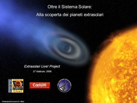 Oltre il Sistema Solare: Alla scoperta dei pianeti extrasolari Extrasolari Live! Project 27 febbraio 2008 Powerpoint a cura di G. Masi.