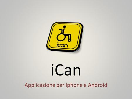 ICan Applicazione per Iphone e Android. Descrizione dellapplicazione iCan è unapplicazione per Iphone e Android che indica in vari modi i luoghi che sono.