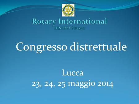 Congresso distrettuale Lucca 23, 24, 25 maggio 2014.