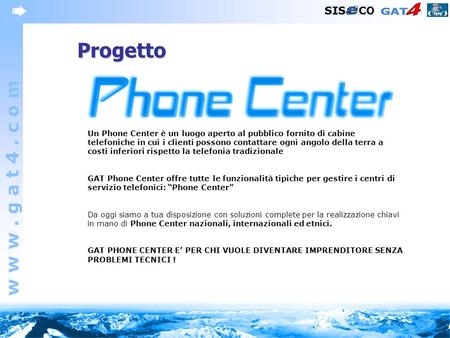 W w w. g a t 4. c o m Progetto Un Phone Center è un luogo aperto al pubblico fornito di cabine telefoniche in cui i clienti possono contattare ogni angolo.