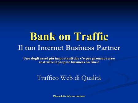 Bank on Traffic Bank on Traffic Il tuo Internet Business Partner Uno degli asset più importanti che cè per promuovere e costruire il proprio business on.