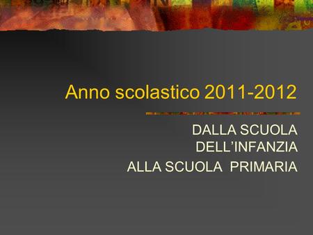 Anno scolastico 2011-2012 DALLA SCUOLA DELLINFANZIA ALLA SCUOLA PRIMARIA.