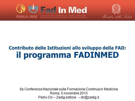 Contributo delle Istituzioni allo sviluppo della FAD: il programma FADINMED 5a Conferenza Nazionale sulla Formazione Continua in Medicina Roma, 5 novembre.