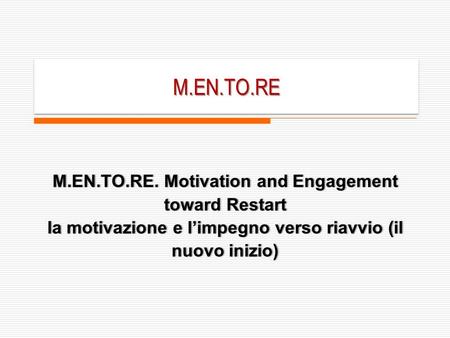M.EN.TO.REM.EN.TO.RE M.EN.TO.RE. Motivation and Engagement toward Restart la motivazione e limpegno verso riavvio (il nuovo inizio)