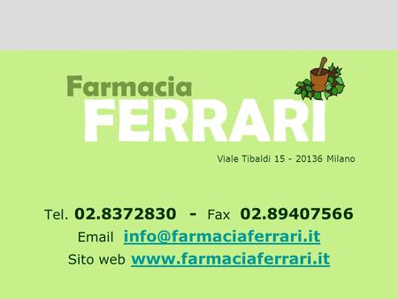 Email info@farmaciaferrari.it Viale Tibaldi 15 - 20136 Milano Tel. 02.8372830 - Fax 02.89407566 Email info@farmaciaferrari.it Sito web www.farmaciaferrari.it.