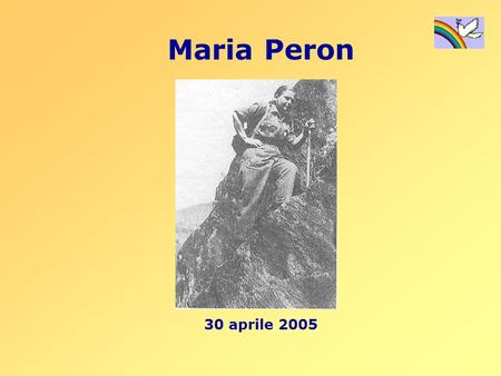 Maria Peron 30 aprile 2005. Maria Peron nasce nel 1915 a SantEufemia, frazione di Borgoricco, un piccolo paese in provincia di Padova. La sua è una famiglia.