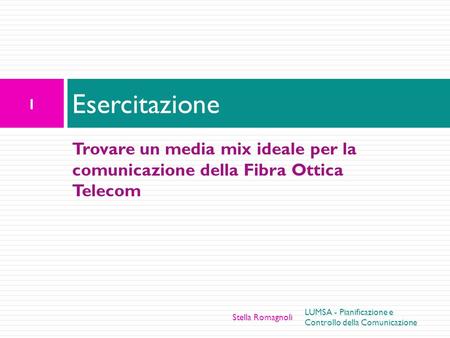 Esercitazione Trovare un media mix ideale per la comunicazione della Fibra Ottica Telecom Stella Romagnoli LUMSA - Pianificazione e Controllo della Comunicazione.