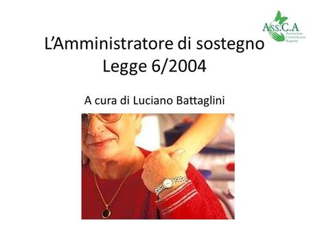 L’Amministratore di sostegno Legge 6/2004 A cura di Luciano Battaglini
