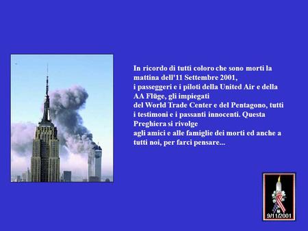 In ricordo di tutti coloro che sono morti la mattina dell'11 Settembre 2001, i passeggeri e i piloti della United Air e della AA Flüge, gli impiegati del.