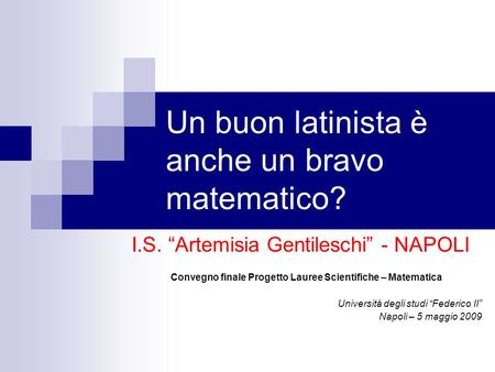 Un buon latinista è anche un bravo matematico? I.S. Artemisia Gentileschi - NAPOLI Convegno finale Progetto Lauree Scientifiche – Matematica Università