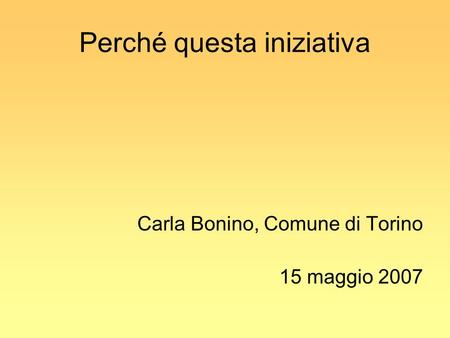 Perché questa iniziativa Carla Bonino, Comune di Torino 15 maggio 2007.