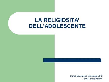 LA RELIGIOSITA DELLADOLESCENTE Corso Educatori a Vimercate 2012 - dott. Tonino Romeo.