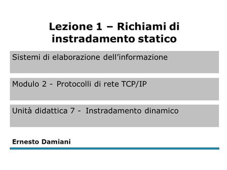 Sistemi di elaborazione dellinformazione Modulo 2 -Protocolli di rete TCP/IP Unità didattica 7 -Instradamento dinamico Ernesto Damiani Lezione 1 – Richiami.
