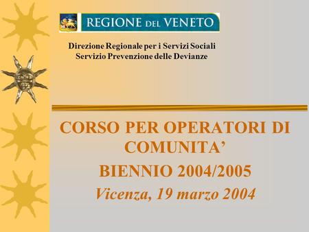 CORSO PER OPERATORI DI COMUNITA BIENNIO 2004/2005 Vicenza, 19 marzo 2004 Direzione Regionale per i Servizi Sociali Servizio Prevenzione delle Devianze.