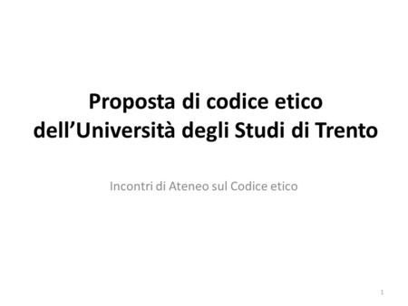 Proposta di codice etico dellUniversità degli Studi di Trento Incontri di Ateneo sul Codice etico 1.