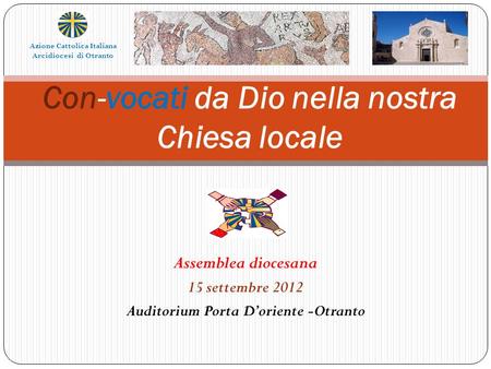 Assemblea diocesana 15 settembre 2012 Auditorium Porta Doriente -Otranto Con-vocati da Dio nella nostra Chiesa locale Azione Cattolica Italiana Arcidiocesi.