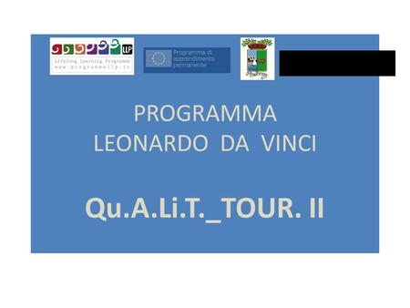 PROGRAMMA LEONARDO DA VINCI Qu.A.Li.T._TOUR. II. PROGRAMMA LEONARDO DA VINCI Il Programma settoriale Leonardo da Vinci è inserito nellambito del più ampio.