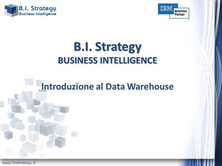 B.I. Strategy BUSINESS INTELLIGENCE Introduzione al Data Warehouse