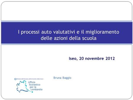 I processi auto valutativi e il miglioramento delle azioni della scuola Iseo, 20 novembre 2012 Bruna Baggio.