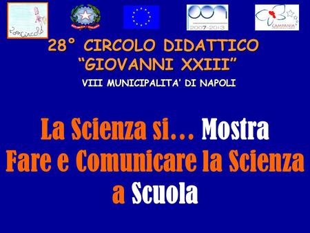 28° CIRCOLO DIDATTICO GIOVANNI XXIII VIII MUNICIPALITA DI NAPOLI La Scienza si… Mostra Fare e Comunicare la Scienza a Scuola.