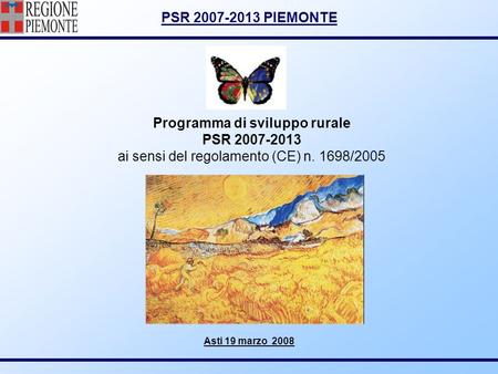 Programma di sviluppo rurale PSR 2007-2013 ai sensi del regolamento (CE) n. 1698/2005 Asti 19 marzo 2008.