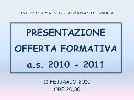 11 FEBBRAIO 2010 ORE 20,30 ISTITUTO COMPRENSIVO MARIA PIAZZOLI RANICA PRESENTAZIONE OFFERTA FORMATIVA a.s. 2010 - 2011.