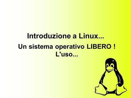 Introduzione a Linux... Un sistema operativo LIBERO ! L'uso...