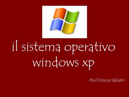 Il sistema operativo windows xp Prof.Vinicio Salvato.