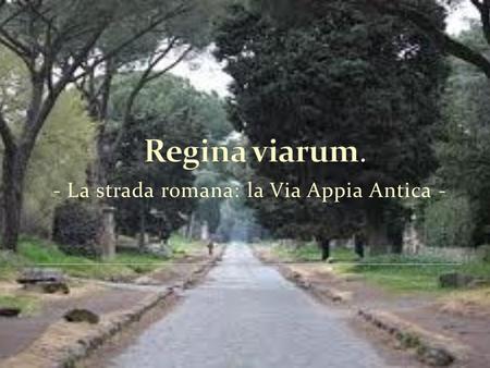 Regina viarum. - La strada romana: la Via Appia Antica -
