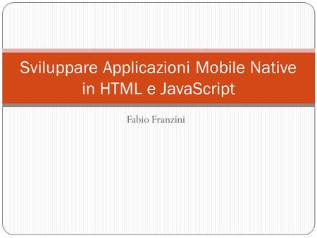 Fabio Franzini Sviluppare Applicazioni Mobile Native in HTML e JavaScript.