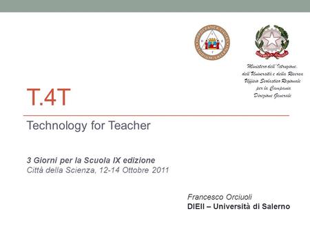 T.4T Technology for Teacher 3 Giorni per la Scuola IX edizione Città della Scienza, 12-14 Ottobre 2011 Francesco Orciuoli DIEII – Università di Salerno.