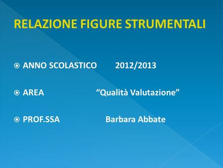 ANNO SCOLASTICO 2012/2013 AREA Qualità Valutazione PROF.SSA Barbara Abbate.