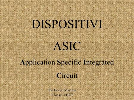 DISPOSITIVI ASIC Application Specific Integrated Circuit De Faveri Martina Classe 3 BET.