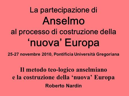 La partecipazione di Anselmo al processo di costruzione della nuova Europa 25-27 novembre 2010, Pontificia Università Gregoriana Il metodo teo-logico anselmiano.