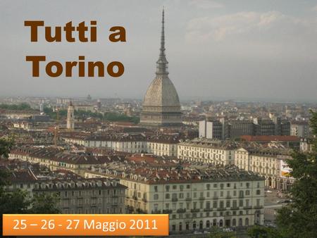 Tutti a Torino 25 – 26 - 27 Maggio 2011. Si parte! Partenza: 25 Maggio Ritrovo alle ore 7,15 davanti alla scuola Arrivo: 27 Maggio tra le 19 e le 19,30.