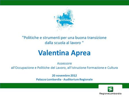 20 novembre 2012 Palazzo Lombardia - Auditorium Regionale Valentina Aprea Assessore allOccupazione e Politiche del Lavoro, allIstruzione Formazione e.