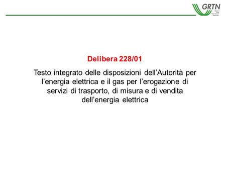 Delibera 228/01 Testo integrato delle disposizioni dellAutorità per lenergia elettrica e il gas per lerogazione di servizi di trasporto, di misura e di.