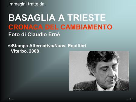 Immagini tratte da: BASAGLIA A TRIESTE CRONACA DEL CAMBIAMENTO Foto di Claudio Ernè ©Stampa Alternativa/Nuovi Equilibri Viterbo, 2008 ← →