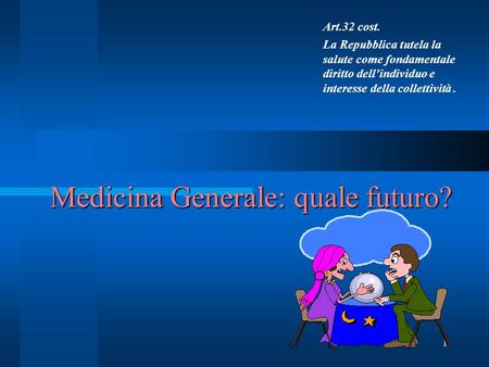 1 Medicina Generale: quale futuro? Art.32 cost. La Repubblica tutela la salute come fondamentale diritto dellindividuo e interesse della collettività.