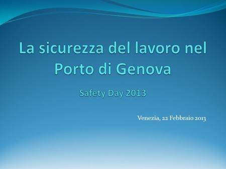 Venezia, 22 Febbraio 2013. Sicurezza - Rilievo civile e sociale non solo giuridico - Valore condiviso – cultura - Ritorni economici: Motivazione lavoratori.